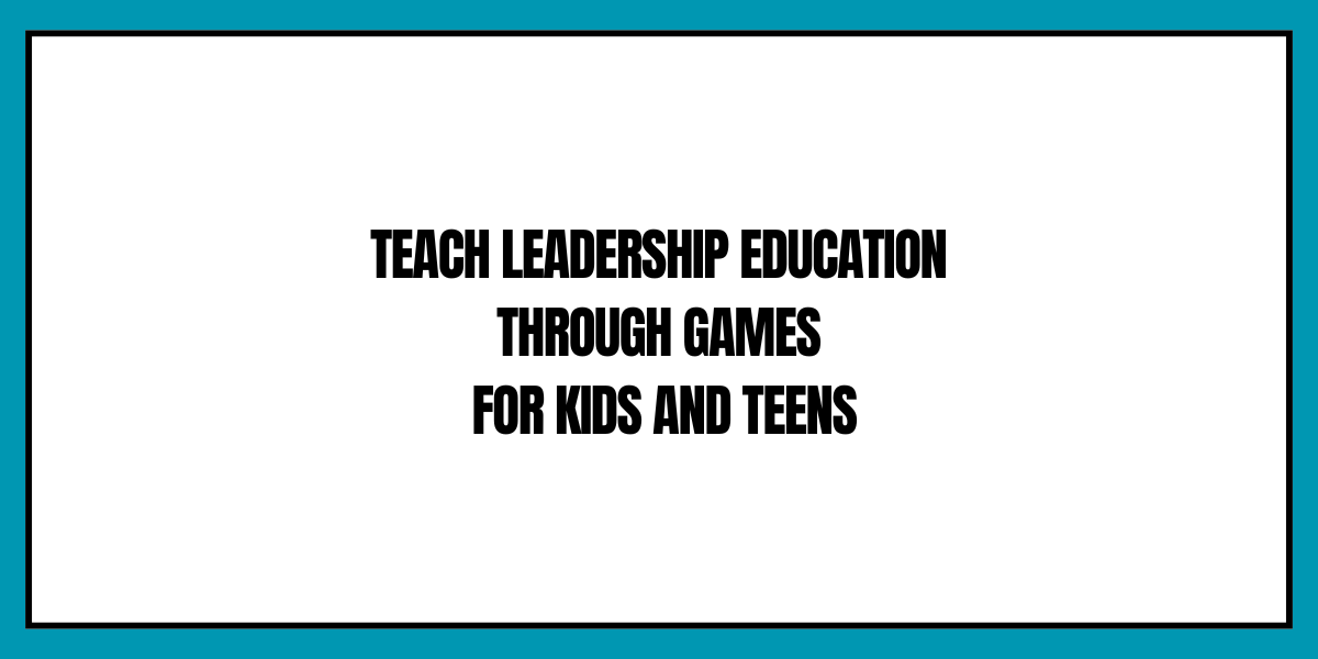 Teach Leadership Education Through Games for Kids and Teens - Ten ...